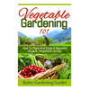 Vegetable Gardening 101: How To Plant And Grow A Beautiful, Organic Vegetable Garden - Paperback
