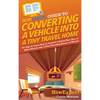 HowExpert Guide to Converting a Vehicle into a Tiny Travel Home: 101 Tips to Learn How to Convert a School Bus, Van, or Other Vehicle into a Tiny Trav - Hardcover