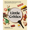 Little Critics: What Canadian Chefs Cook for Kids (and Kids Will Actually Eat) - Hardcover