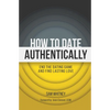 How to Date Authentically: End the Dating "Game" and Find Lasting Love - Paperback