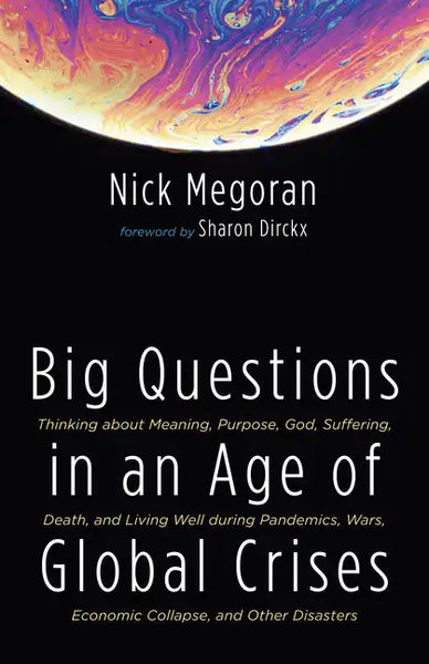 Big Questions in an Age of Global Crises: Thinking about Meaning, Purpose, God, Suffering, Death, and Living Well During Pandemics, Wars, Economic Col - Hardcover