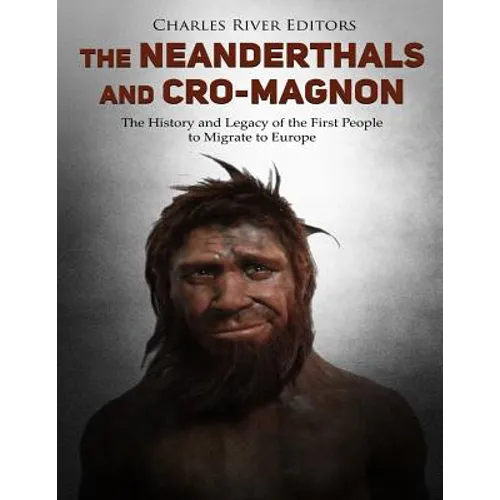 The Neanderthals and Cro-Magnon: The History and Legacy of the First People to Migrate to Europe - Paperback