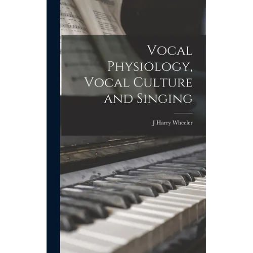 Vocal Physiology, Vocal Culture and Singing - Hardcover
