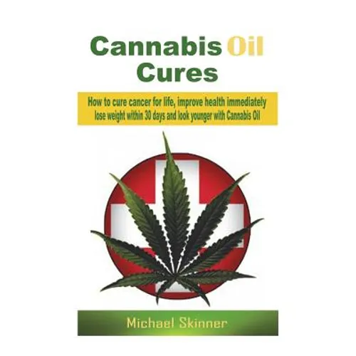 Cannabis Oil Cures: How to cure cancer for life, improve health immediately, lose weight within 30 days and look younger with Cannabis Oil - Paperback