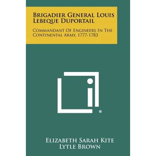 Brigadier General Louis Lebeque Duportail: Commandant Of Engineers In The Continental Army, 1777-1783 - Paperback
