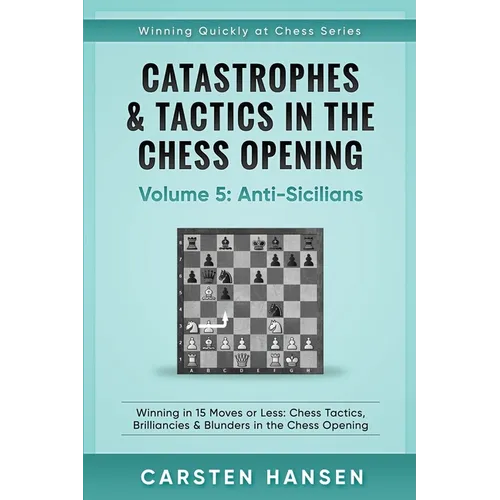 Catastrophes & Tactics in the Chess Opening - Volume 5: Anti-Sicilians: Winning in 15 Moves or Less: Chess Tactics, Brilliancies & Blunders in the Che - Paperback