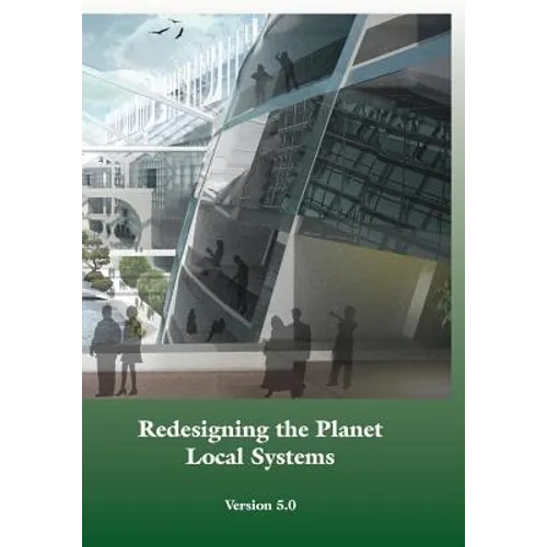 Redesigning the Planet: Local Systems: Reshaping the Constructs of Civilizations through the Use of Ecological Design & Other Conceptual & Pra - Paperback
