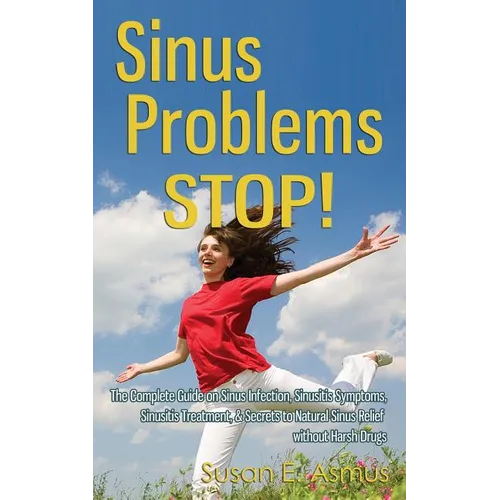 Sinus Problems STOP! - The Complete Guide on Sinus Infection, Sinusitis Symptoms, Sinusitis Treatment, & Secrets to Natural Sinus Relief without Harsh - Paperback