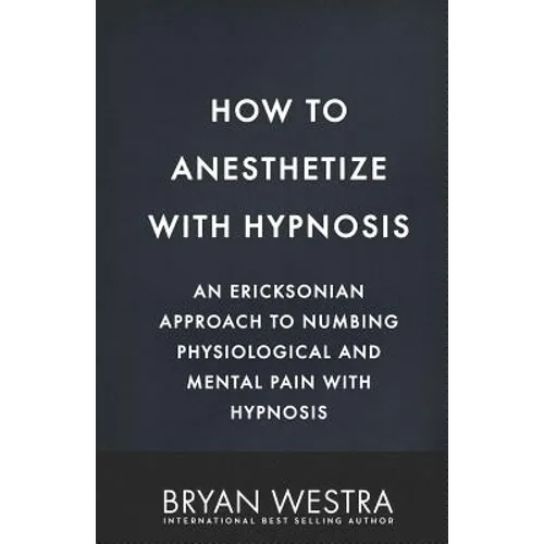 How To Anesthetize With Hypnosis: An Ericksonian Approach To Numbing Physiological and Mental Pain With Hypnosis - Paperback
