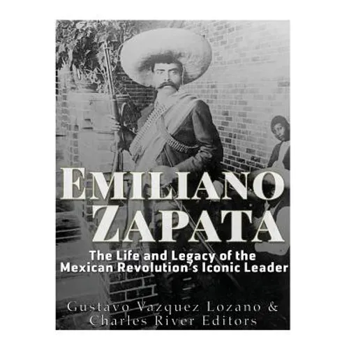 Emiliano Zapata: The Life and Legacy of the Mexican Revolution's Iconic Leader - Paperback