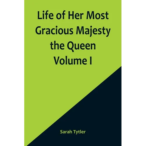Life of Her Most Gracious Majesty the Queen Volume I - Paperback