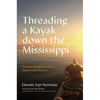 Threading a Kayak Down the Mississippi: A Journey Through the River's Cultures and Characters - Hardcover