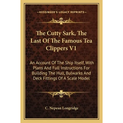 The Cutty Sark, The Last Of The Famous Tea Clippers V1: An Account Of The Ship Itself, With Plans And Full Instructions For Building The Hull, Bulwark - Paperback