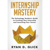 Internship Mastery: The Technology Student's Guide to Crushing Your Internship and Launching Your Career - Hardcover