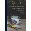 Chinese, Corean and Japanese Potteries: Descriptive Catalogue of Loan Exhibition of Selected Examples - Paperback