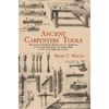 Ancient Carpenters' Tools: Illustrated and Explained, Together with the Implements of the Lumberman, Joiner and Cabinet-Maker in Use in the Eighteenth - Paperback