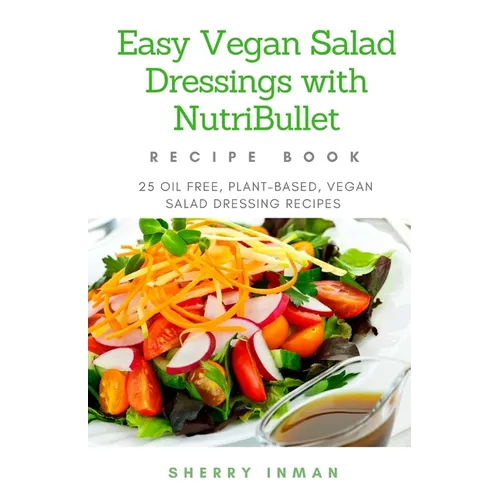 Easy Vegan Salad Dressings with Nutribullet: 25 Oil Free, Plant-based, Vegan, Salad Dressings - Paperback