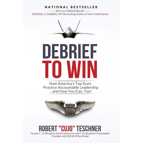 Debrief to Win: How America's Top Guns Practice Accountable Leadership...and How You Can, Too! - Hardcover