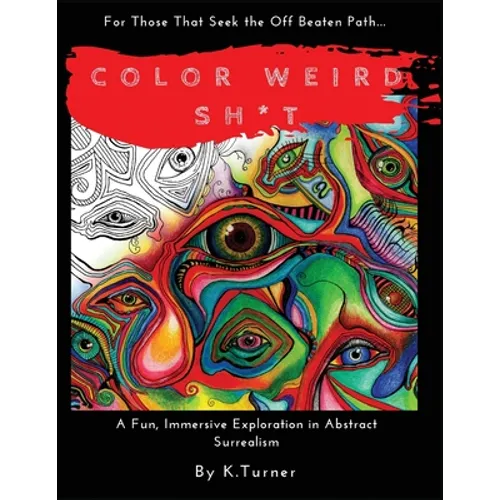 Color Weird Sh*t: For Those That Seek the Off Beaten Path.. A Fun, Immersive Exploration in Abstract Surrealism - Paperback