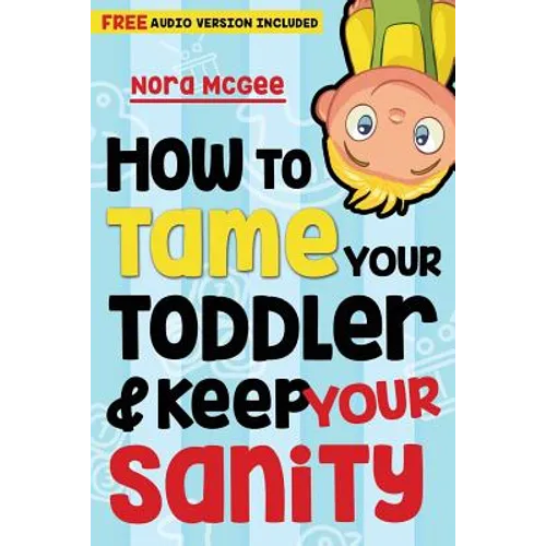 How To Tame Your Toddler And Keep Your Sanity - Paperback