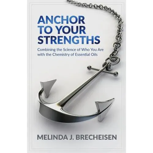 Anchor To Your Strengths: Combining the Science of Who You Are with the Chemistry of Essential Oils - Paperback