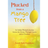 Plucked from a Mango Tree: An Indian Woman's Journey across the Ocean, through Cancer, and to Freedom - Paperback