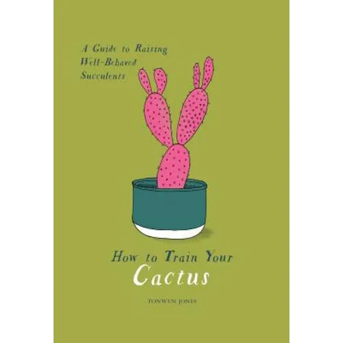 How to Train Your Cactus: A Guide to Raising Well-Behaved Succulents - Hardcover