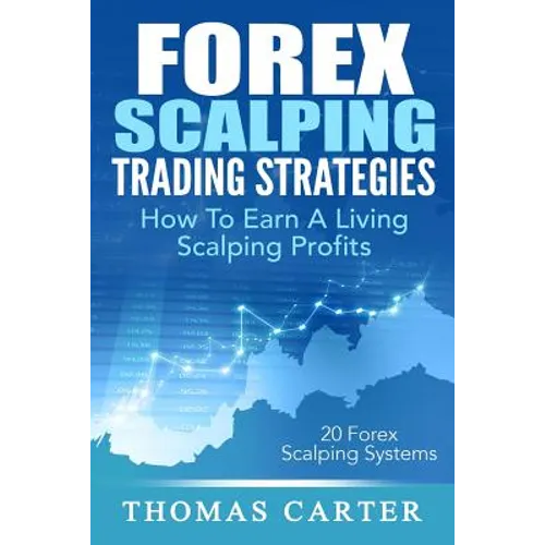 Forex Scalping Trading Strategies: How To Earn A Living Scalping Profits - Paperback