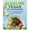 Alkaline Vegan Diet for Beginners: Easy and Delicious Alkaline Vegan Recipes for Losing Weight, Heal Your Body and Staying Healthy - Paperback