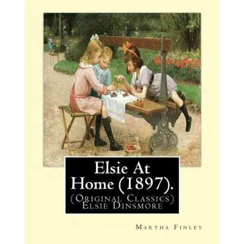 Elsie At Home (1897). By: Martha Finley: (Original Classics) Elsie Dinsmore - Paperback