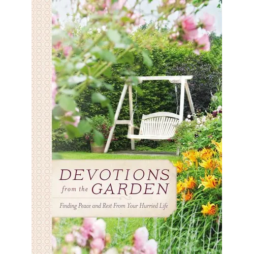 Devotions from the Garden: Finding Peace and Rest from Your Hurried Life (a 90-Day Devotional) - Hardcover