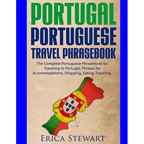 Portugal Phrasebook: The Complete Portuguese Phrasebook for Traveling to Portuga: + 1000 Phrases for Accommodations, Shopping, Eating, Traveling, and - Paperback