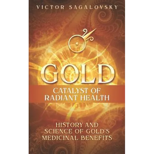 Gold: Catalyst of Radiant Health: History and Science of Gold's Medicinal Benefits - Paperback