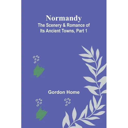 Normandy: The Scenery & Romance of Its Ancient Towns, Part 1 - Paperback