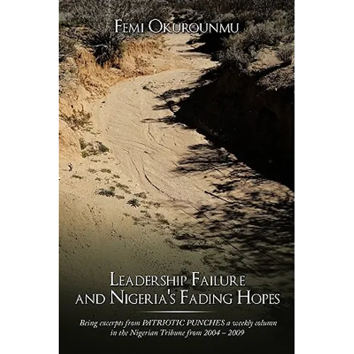 Leadership Failure and Nigeria's Fading Hopes: Being excerpts from PATRIOTIC PUNCHES a weekly column in the Nigerian Tribune from 2004 - 2009 - Paperback