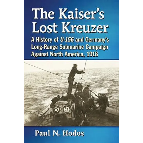 The Kaiser's Lost Kreuzer: A History of U-156 and Germany's Long-Range Submarine Campaign Against North America, 1918 - Paperback