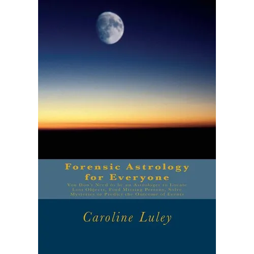 Forensic Astrology for Everyone: You Don't Need to be an Astrologer to Locate Lost Objects, Find Missing Persons, Solve Mysteries or Predict the Outco - Paperback