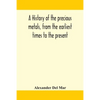 A History Of The Precious Metals, From The Earliest Times To The Present - Paperback
