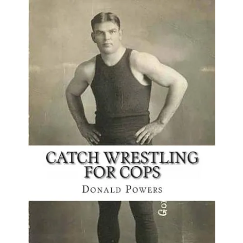 Catch Wrestling for Cops: Control and Arrest Tactics for the Politically Incorrect - Paperback
