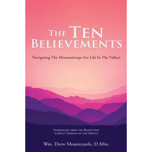 The Ten Believements: Navigating The Mountaintops For Life In The Valleys - Paperback