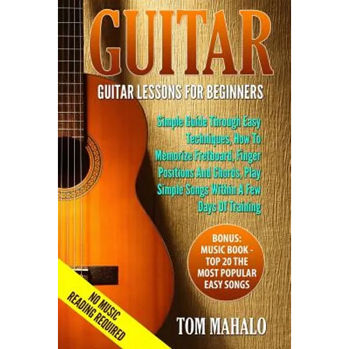 Guitar: Guitar Lessons For Beginners, Simple Guide Through Easy Techniques, How T - Paperback