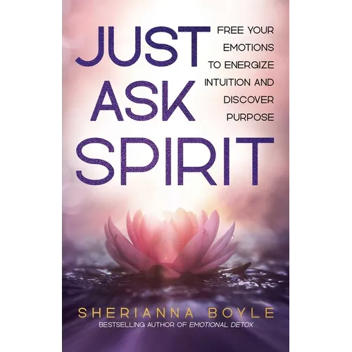 Just Ask Spirit: Free Your Emotions to Energize Intuition and Discover Purpose - Paperback