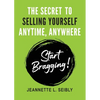 The Secret To Selling Yourself Anytime, Anywhere: Start Bragging! - Paperback