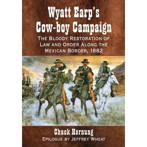 Wyatt Earp's Cow-boy Campaign: The Bloody Restoration of Law and Order Along the Mexican Border, 1882 - Paperback
