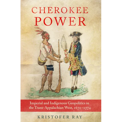 Cherokee Power: Imperial and Indigenous Geopolitics in the Trans-Appalachian West, 1670-1774 Volume 22 - Hardcover