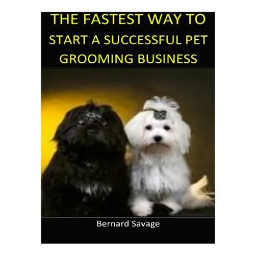 The Fastest Way to Start a Successful Pet Grooming Business!: Learn the most effective way too easily and quickly start a Pet Grooming Business in the - Paperback