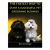 The Fastest Way to Start a Successful Pet Grooming Business!: Learn the most effective way too easily and quickly start a Pet Grooming Business in the - Paperback