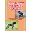 Raising German Wirehaired Pointer: Caring And Training, Nutrition, Health Tips, And More: How To Raise A German Wirehaired Pointer - Paperback
