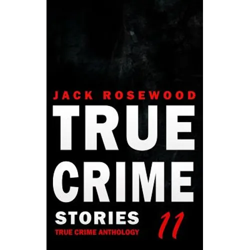 True Crime Stories Volume 11: 12 Shocking True Crime Murder Cases - Paperback