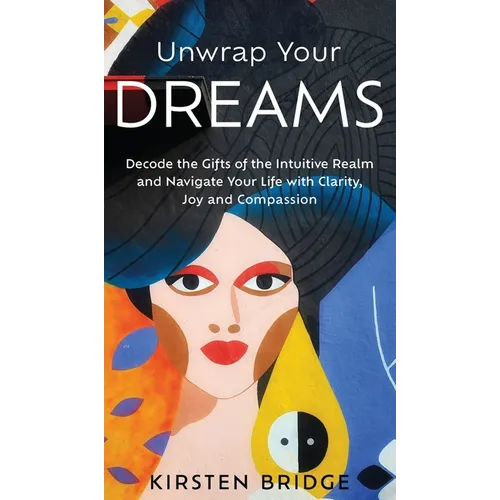 Unwrap Your Dreams: Decode the Gifts of the Intuitive Realm and Navigate your Life with Clarity, Joy and Compassion - Hardcover